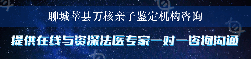 聊城莘县万核亲子鉴定机构咨询